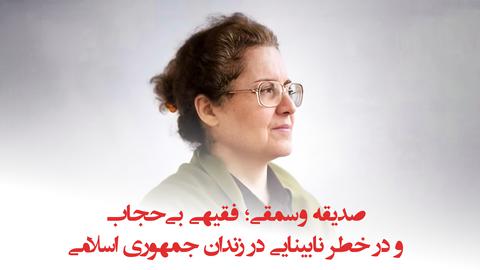 پشت صحنه گزارش؛ صدیقه وسمقی، فقیهی بی‌حجاب و در خطر نابینایی در زندان جمهوری اسلامی