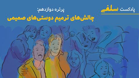 چالش‌های ترمیم دوستی‌های صمیمی؛ پادکست «سلفی» (۱۲)