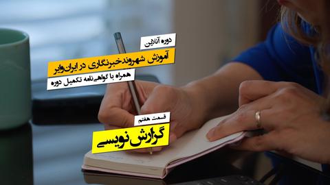۷. گزارش‌نویسی؛ چطور برای ایران‌وایرگزارش بنویسیم؟