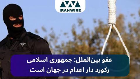 عفو بین‌الملل: جمهوری اسلامی رکورد دار اعدام در جهان است