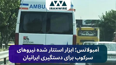 آمبولانس؛ ابزار استتار نیروهای سرکوب برای دستگیری ایرانیان