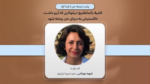 پشت صحنه گزارش؛ کامیلا باتمانقلیچ؛ نیکوکاری که آرزو داشت خاکسترش به دریای خزر ریخته شود