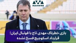 بازی خطرناک تاج با فوتبال ایران؛ قرارداد اسکوچیچ فسخ نشده