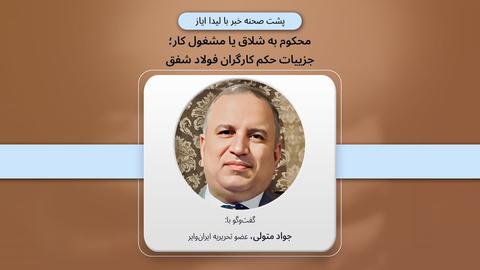 پشت‌صحنه گزارش؛ «محکوم به شلاق یا مشغول کار؛ جزییات حکم کارگران فولاد شفق»