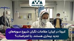 کرونا در ایران؛ مقامات نگران شیوع سویه‌های جدید بیماری هستند، یا اعتراضات؟