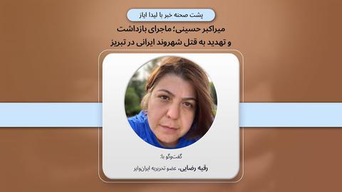 پشت صحنه گزارش؛ «میراکبر حسینی؛ ماجرای بازداشت و تهدید به قتل شهروند ایرانی در تبریز»